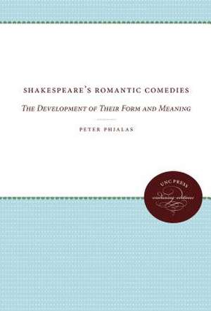 Shakespeare's Romantic Comedies: The Development of Their Form and Meaning de Peter Phialas