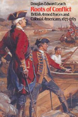 Roots of Conflict: British Armed Forces and Colonial Americans, 1677-1763 de Douglas Edward Leah