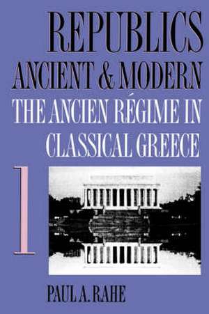 Republics Ancient and Modern, Volume I: The Ancien Regime in Classical Greece de Paul A. Rahe