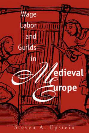 Wage Labor and Guilds in Medieval Europe de Steven A. Epstein