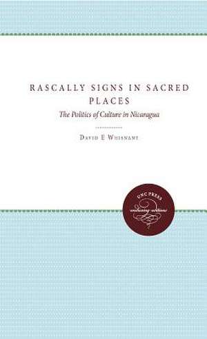 Rascally Signs in Sacred Places: The Politics of Culture in Nicaragua de David E. Whisnant