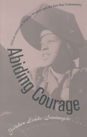 Abiding Courage: African American Migrant Women and the East Bay Community de Gretchen Lemke-Santangelo