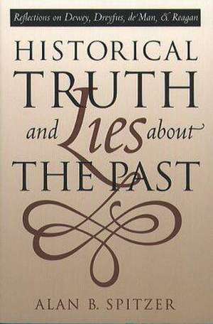 Historical Truth and Lies about the Past: Reflections on Dewey, Dreyfus, de Man, and Reagan de Alan B. Spitzer