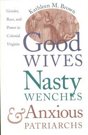 Good Wives, Nasty Wenches, and Anxious Patriarchs: Gender, Race, and Power in Colonial Virginia de Kathleen M. Brown