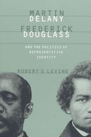 Martin Delany, Frederick Douglass, and the Politics of Representative Identity de Robert S. Levine