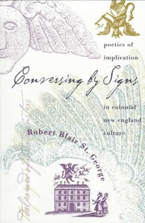 Conversing by Signs: Poetics of Implication in Colonial New England Culture de Robert Blair St George