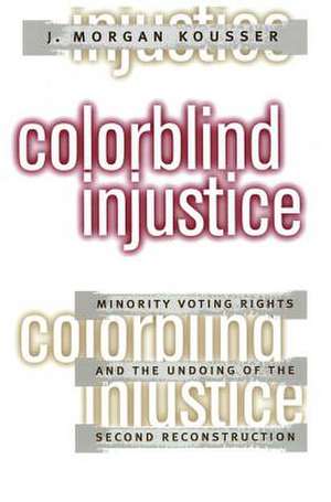 Colorblind Injustice: Minority Voting Rights and the Undoing of the Second Reconstruction de J. Morgan Kousser