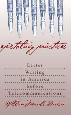 Epistolary Practices: Letter Writing in America Before Telecommunications de William Merrill Decker