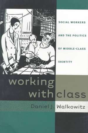 Working with Class: Social Workers and the Politics of Middle-Class Identity de Daniel J. Walkowitz