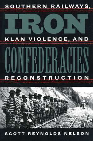 Iron Confederacies: Southern Railways, Klan Violence, and Reconstruction de Scott R. Nelson