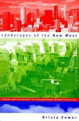 Landscapes of the New West: Gender and Geography in Contemporary Women's Writing de Krista Comer