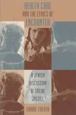 Health Care and the Ethics of Encounter: A Jewish Discussion of Social Justice de Laurie Zoloth-Dorfman