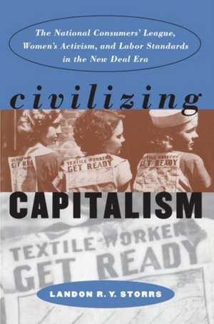 Civilizing Capitalism: The National Consumers' League, Women's Activism, and Labor Standards in the New Deal Era de LANDON R.Y. STORRS