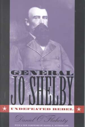 General Jo Shelby: Undefeated Rebel de Daniel O'Flaherty