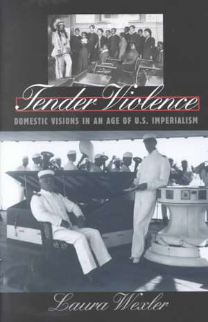 Tender Violence: Domestic Visions in an Age of U.S. Imperialism de Laura Wexler