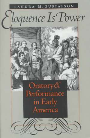 Eloquence Is Power: Oratory and Performance in Early America de Sandra M. Gustafson