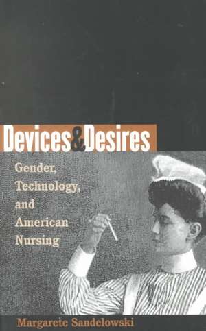 Devices & Desires: Gender, Technology, and American Nursing de Margarete Sandelowski