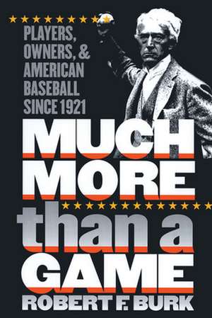 Much More Than a Game: Players, Owners, and American Baseball Since 1921 de Robert F. Burk