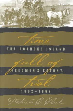 Time Full of Trial: The Roanoke Island Freedmen's Colony, 1862-1867 de Patricia C. Click