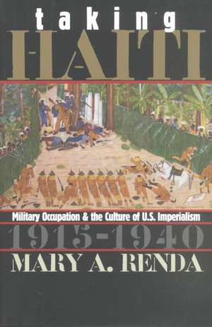 Taking Haiti: Military Occupation and the Culture of U.S. Imperialism, 1915-1940 de Mary A. Renda