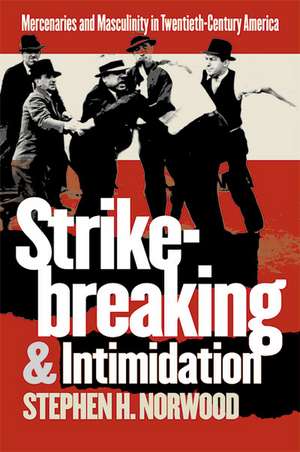 Strikebreaking and Intimidation: Mercenaries and Masculinity in Twentieth-Century America de Stephen H. Norwood