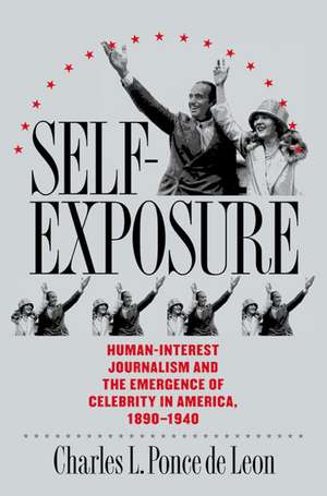 Self-Exposure: Human-Interest Journalism and the Emergence of Celebrity in America, 1890-1940 de Charles L. Ponce De Leon