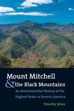 Mount Mitchell and the Black Mountains: An Environmental History of the Highest Peaks in Eastern America de Timothy Silver