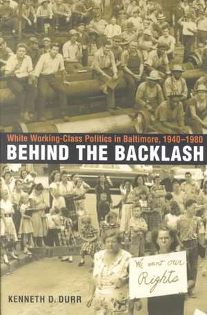 Behind the Backlash: White Working-Class Politics in Baltimore, 1940-1980 de Kenneth D. Durr