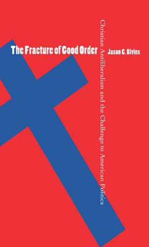 The Fracture of Good Order: Christian Antiliberalism and the Challenge to American Politics de Jason C. Bivins