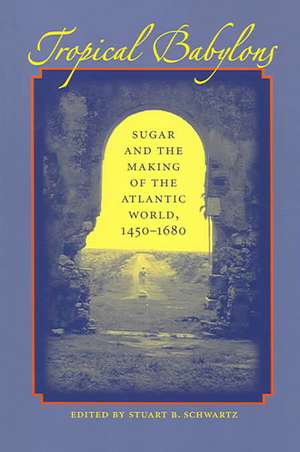 Tropical Babylons: Sugar and the Making of the Atlantic World, 1450-1680 de Stuart B. Schwartz