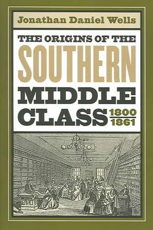 Origins of the Southern Middle Class, 1800-1861 de Jonathan Daniel Wells