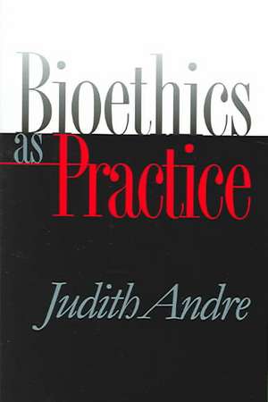 Bioethics as Practice de Judith Andre