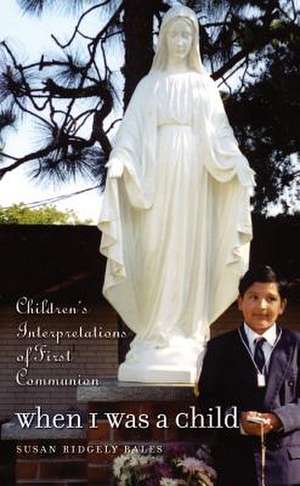 When I Was a Child: Children's Interpretations of First Communion de Susan Ridgely Bales