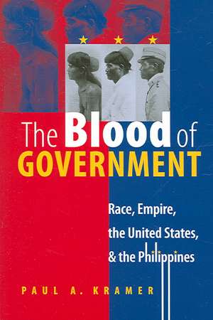 The Blood of Government: Race, Empire, the United States, & the Philippines de Paul A. Kramer