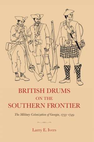 British Drums on the Southern Frontier: The Military Colonization of Georgia, 1733-1749 de Larry E. Ivers