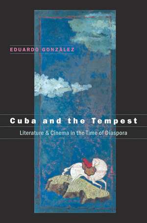 Cuba and the Tempest: Literature & Cinema in the Time of Diaspora de Eduardo Gonzalez