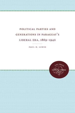 Political Parties and Generations in Paraguay's Liberal Era, 1869-1940 de Paul H. Lewis