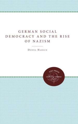 German Social Democracy and the Rise of Nazism de Donna Harsch