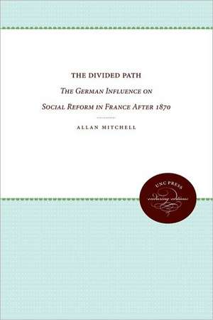 The Divided Path: The German Influence on Social Reform in France After 1870 de Allan Mitchell