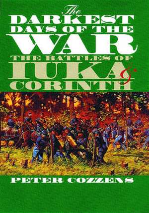 The Darkest Days of the War: The Battles of Iuka and Corinth de Peter Cozzens