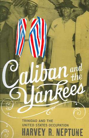 Caliban and the Yankees: Trinidad and the United States Occupation de Harvey R. Neptune