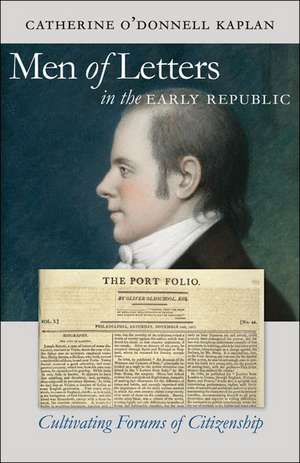 Men of Letters in the Early Republic: Cultivating Forums of Citizenship de Catherine O'Donnell Kaplan