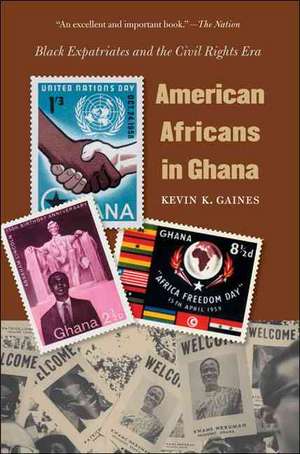 American Africans in Ghana: Black Expatriates and the Civil Rights Era de Kevin K. Gaines