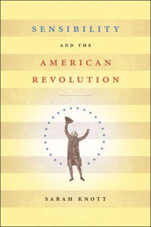 Sensibility and the American Revolution de Sarah Knott