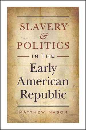 Slavery and Politics in the Early American Republic de Matthew Mason