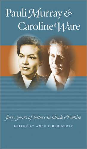 Pauli Murray and Caroline Ware: Forty Years of Letters in Black and White de Anne Firor Scott