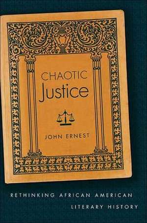 Chaotic Justice: Rethinking African American Literary History de John Ernest