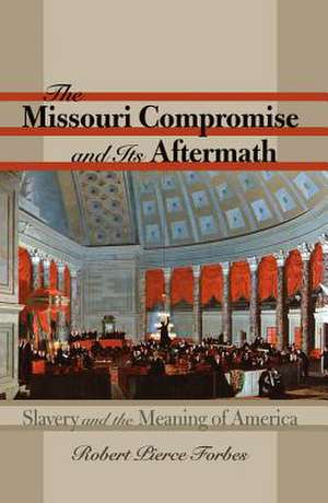 The Missouri Compromise and Its Aftermath: Slavery & the Meaning of America de Robert Pierce Forbes