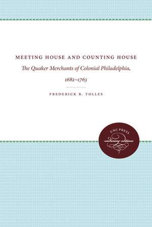 Meeting House and Counting House: The Quaker Merchants of Colonial Philadelphia, 1682-1763 de Frederick B. Tolles