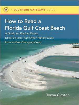 How to Read a Florida Gulf Coast Beach: A Guide to Shadow Dunes, Ghost Forests, and Other Telltale Clues from an Ever-Changing Coast de Tonya Clayton